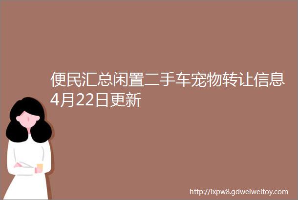 便民汇总闲置二手车宠物转让信息4月22日更新